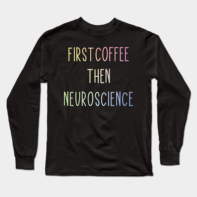 First Coffee, Then Neuroscience - Funny Neuroscience Scientist Joke Long Sleeve T-Shirt by ScienceCorner